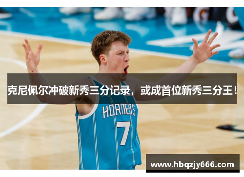 克尼佩尔冲破新秀三分记录，或成首位新秀三分王！